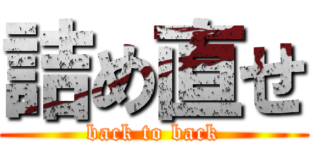 詰め直せ (back to back)