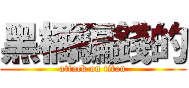 黑橘騙錢的 (attack on titan)