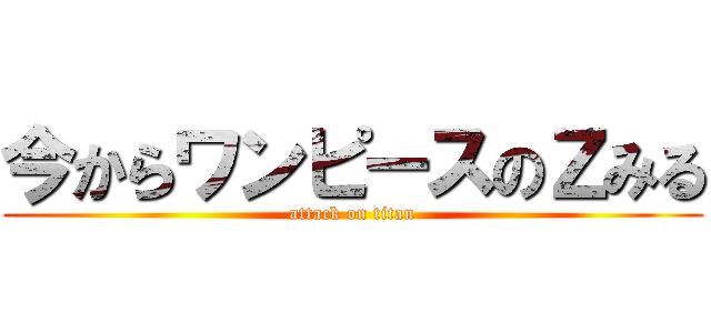 今からワンピースのＺみる (attack on titan)