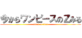 今からワンピースのＺみる (attack on titan)