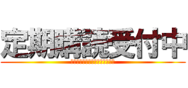 定期購読受付中 (ていきこうどく　うけつけちゅう)