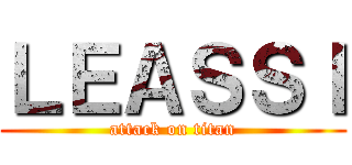 ＬＥＡＳＳＩ (attack on titan)