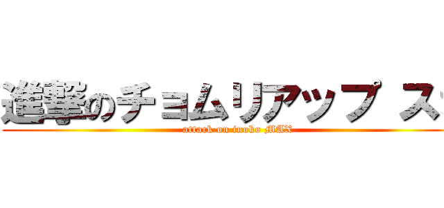 進撃のチョムリアップ スオ (attack on inoko MAX)