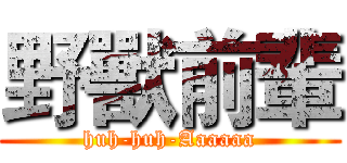 野獸前輩 (huh-huh-Aaaaaa)