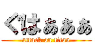 ぐはぁぁぁ (attack on titan)