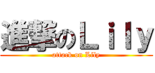 進撃のＬｉｌｙ (attack on Lily)