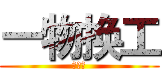 一物换工 (哈哈哈)