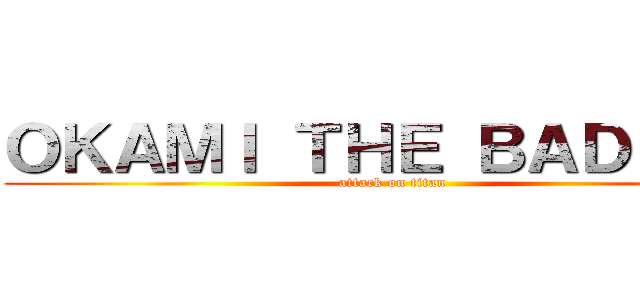 ＯＫＡＭＩ ＴＨＥ ＢＡＤＢＯＹ (attack on titan)