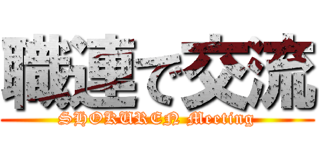 職連で交流 (SHOKUREN Meeting)