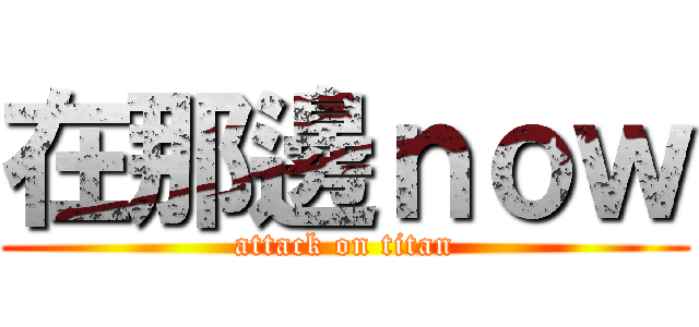在那邊ｎｏｗ (attack on titan)