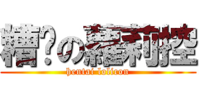 糟糕の蘿莉控 (hentai lolicon)