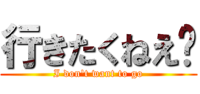 行きたくねえ〜 (I don\'t want to go)
