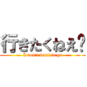 行きたくねえ〜 (I don\'t want to go)