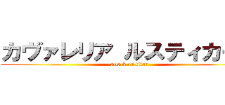 カヴァレリア ルスティカーナ (attack on titan)