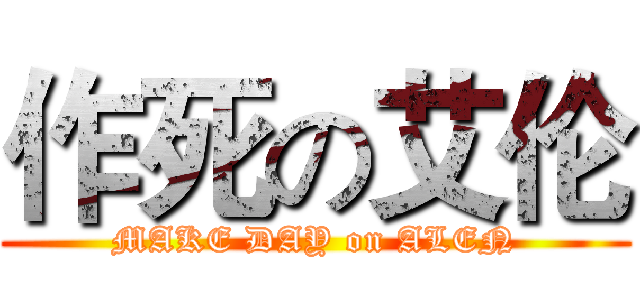 作死の艾伦 (MAKE DAY on ALEN)