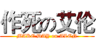 作死の艾伦 (MAKE DAY on ALEN)