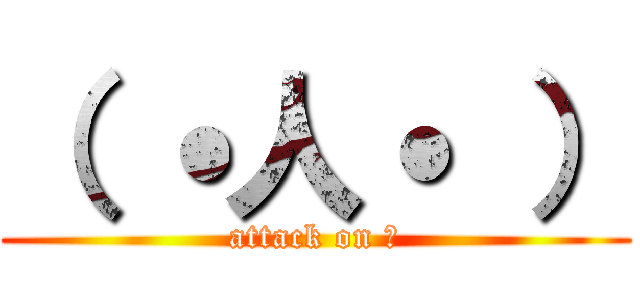 （ ˙人˙ ） (attack on ？)