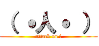 （ ˙人˙ ） (attack on ？)