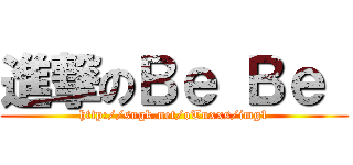 進撃のＢｅ Ｂｅ  (http://sngk.net/oTuxxs/img1)