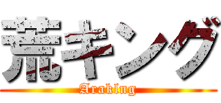 荒キング (Araklng)