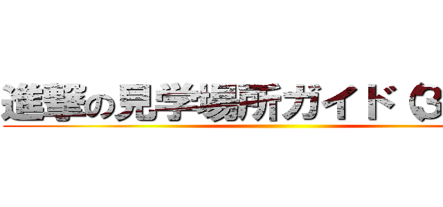 進撃の見学場所ガイド（３日目） ()