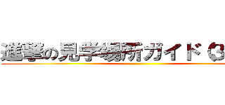進撃の見学場所ガイド（３日目） ()