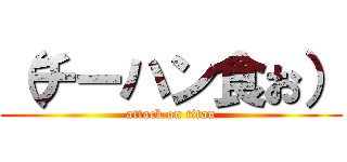 （チーハン食お） (attack on titan)