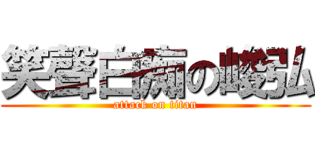 笑聲白痴の峻弘 (attack on titan)