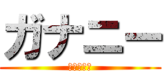 ガナニー (それ癌だよ)