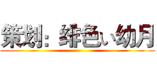 策划：绯色い幼月 ()