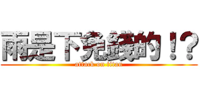 雨是下免錢的！？ (attack on titan)