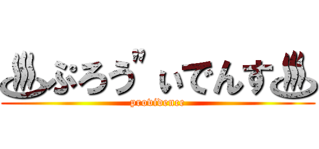 ♨ぷろう"ぃでんす♨ (providence)