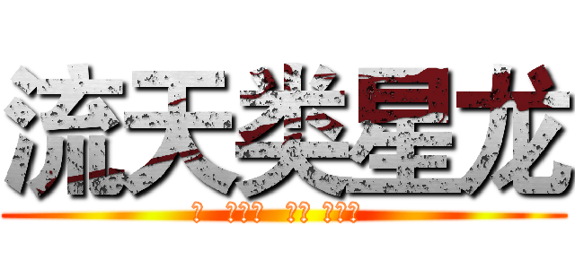 流天类星龙 (か  がかり  ほし ながれ )