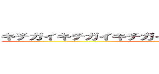 キチガイキチガイキチガイキチガイキチガイキチガイ ()