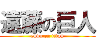遠藤の巨人 (endo on titan)