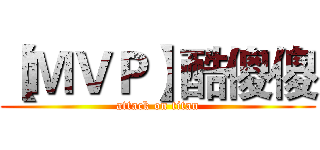 【ＭＶＰ】酷傻傻 (attack on titan)