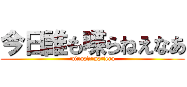 今日誰も喋らねえなあ (minnadamatteru)