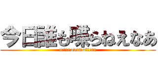 今日誰も喋らねえなあ (minnadamatteru)