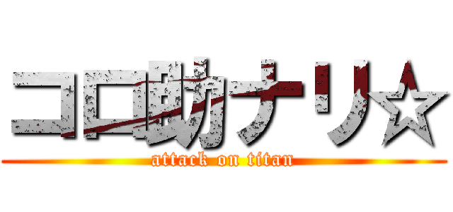 コロ助ナリ☆ (attack on titan)