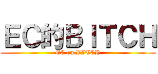 ＥＣ的ＢＩＴＣＨ (EC on BITCH)