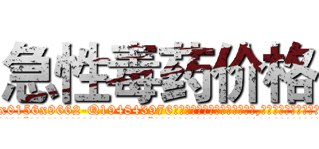急性毒药价格 (急性毒药价格【电.话186x0156x9662-Q194843976林氏药业】我们做的是长期生意,靠的是老客户长期支持
参考消息网2月20日报道 韩媒称，“剩女多、离婚率高的城市，房价一定会上涨。”这是中国经济学家金岩石2016年12月参加在上海举行的房地产相关论坛时说的话。
)