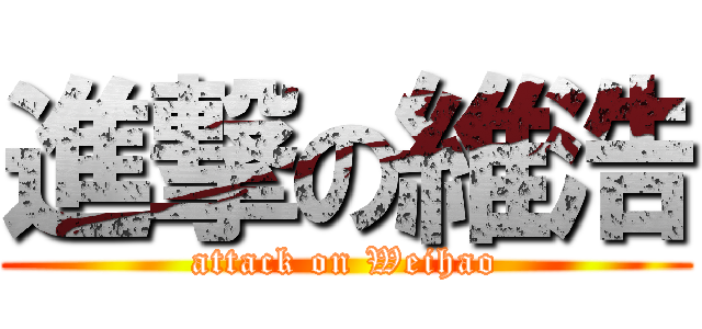 進撃の維浩 (attack on Weihao)