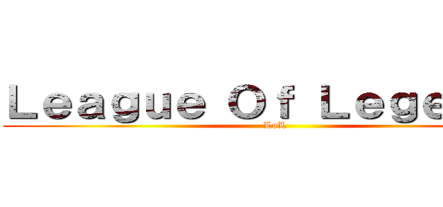 Ｌｅａｇｕｅ Ｏｆ Ｌｅｇｅｎｄｓ (LoL)