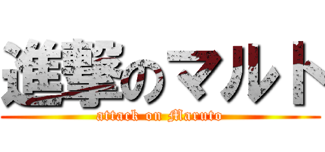 進撃のマルト (attack on Maruto)