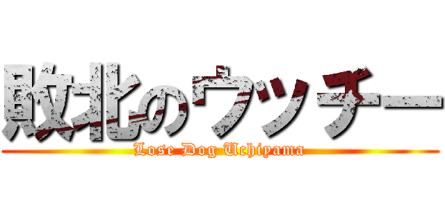 敗北のウッチー (Lose Dog Uchiyama)