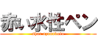 赤い水性ペン (shar azunabulu)