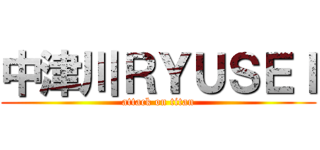 中津川ＲＹＵＳＥＩ (attack on titan)