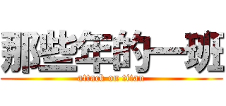 那些年的一班 (attack on titan)