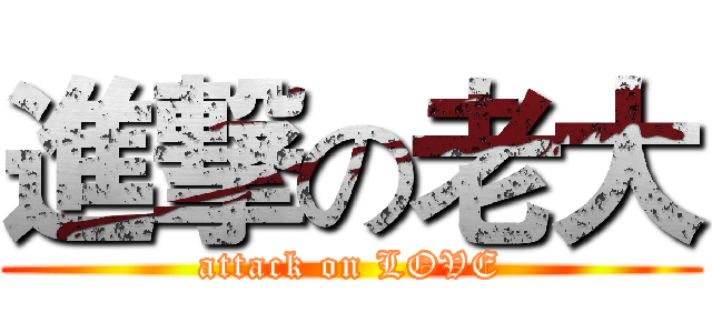 進撃の老大 (attack on LOVE)