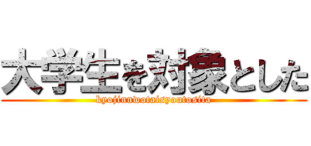 大学生を対象とした (kyojinnwotaisyoutosita)